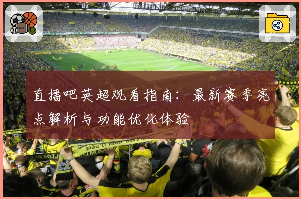 直播吧英超观看指南：最新赛季亮点解析与功能优化体验